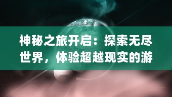 神秘之旅开启：探索无尽世界，体验超越现实的游戏乐趣-飘渺三界OL